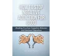 How to Stop Negative Addiction: Breaking Free from Compulsive Behaviors and Emotional Dependence