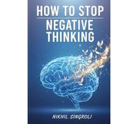 How to Stop Negative Thinking: A Practical Guide to Rewiring Your Mind, Breaking Toxic Thought Cycles, and Building a Clear, Positive Life