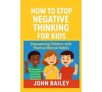 HOW TO STOP NEGATIVE THINKING FOR KIDS: Empowering Children With Positive Mental Habits