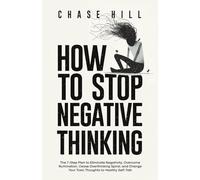 How to Stop Negative Thinking: The 7-Step Plan to Eliminate Negativity, Overcome Rumination, Cease Overthinking Spiral, and Change Your Toxic Thoughts to Healthy Self-Talk