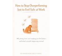 How to Stop Overperforming Just to Feel Safe at Work: Why Doing More Isn’t Making You Feel Better-and What’s Actually Happening Instead