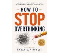 How to Stop Overthinking: 25 Mental Shifts to Quiet Your Mind, Reduce Anxiety, and Take Back Control