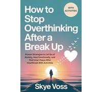 How To Stop Overthinking After A Break Up: Proven Strategies to Let Go of Anxiety, Heal Emotionally, and Find Inner Peace After Heartbreak With Activities