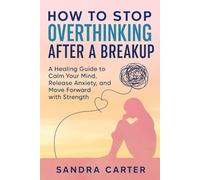HOW TO STOP OVERTHINKING AFTER A BREAKUP: A Healing Guide to Calm Your Mind, Release Anxiety, and Move Forward with Strength