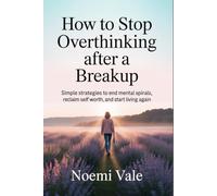 How to Stop Overthinking After a Breakup: Simple Strategies to End Mental Spirals, Reclaim Self Worth, and Start Living Again
