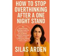 HOW TO STOP OVERTHINKING AFTER A ONE NIGHT STAND: The Empowering Healing Guide for Women to Let Go of Shame Rebuild Emotional Balance And Walk Away Without Guilt or Regret