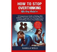 HOW TO STOP OVERTHINKING AFTER BEING CHEATED ON: A Compassionate Guide to Healing After Infidelity, Forgiving Your Cheating Partner, and Rebuilding Trust in Your Relationship