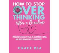 How to Stop Overthinking After Breakup: Proven Strategies to Heal, Reclaim Your Peace, and Move Forward with Confidence