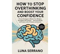 HOW TO STOP OVERTHINKING AND BOOST YOUR CONFIDENCE: Proven Strategies to Master Your Mindset, Strengthen Self-Esteem, Overcome Doubt, and Create a Life of Purpose and Success