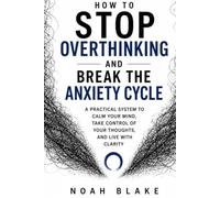 HOW TO STOP OVERTHINKING AND BREAK THE ANXIETY CYCLE: A Practical System to Calm Your Mind, Take Control of Your Thoughts, and Live with Clarity
