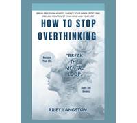 How To Stop Overthinking: Break Free from Anxiety, Silence Your Inner Critic, and Reclaim Control of Your Mind and Your Life