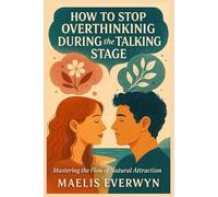 HOW TO STOP OVERTHINKING DURING THE TALKING STAGE: Mastering the Flow of Natural Attraction