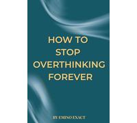 How to Stop Overthinking Forever: : A Journey to Inner Peace and Mental Clarity