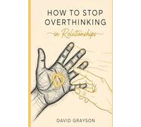 How to Stop Overthinking in Relationships: A Practical Guide to Quieting Anxiety, Breaking Insecure Patterns, and Building a Secure and Lasting Love