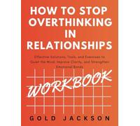 How to Stop Overthinking in Relationships Workbook: Effective Solutions, Tools, and Exercises to Quiet the Mind, Improve Clarity, and Strengthen Emotional Bonds