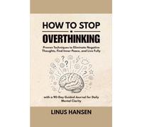 How to Stop Overthinking: Proven Techniques to Eliminate Negative Thoughts, Find Inner Peace, and Live Fully