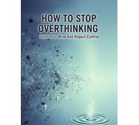 How To Stop Overthinking: Quiet Your Mind And Regain Control