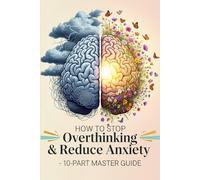 How to Stop Overthinking & Reduce Anxiety: A 10-Part Master Guide to Reclaim Your Peace, Presence & Power