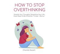 HOW TO STOP OVERTHINKING: Simplify Your Thoughts, Streamline Your Life_Easy Steps To Be A Smarter Thinker + Bonus