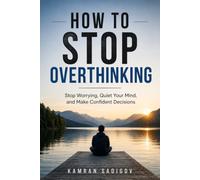 How to Stop Overthinking: Stop Worrying, Quiet Your Mind, and Make Confident Decisions