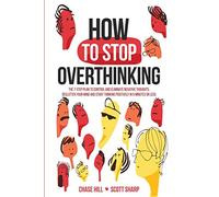 How to Stop Overthinking: The 7-Step Plan to Control and Eliminate Negative Thoughts, Declutter Your Mind and Start Thinking Positively in 5 Minutes or Less