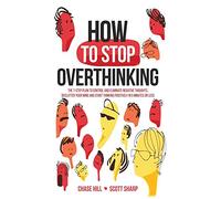 How to Stop Overthinking: The 7-Step Plan to Control and Eliminate Negative Thoughts, Declutter Your Mind and Start Thinking Positively in 5 Minutes or Less