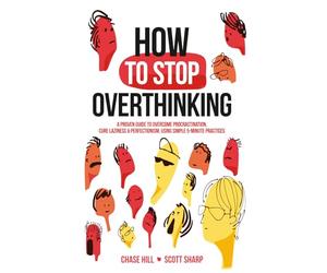 How to Stop Overthinking: The 7-Step Plan to Control and Eliminate Negative Thoughts, Declutter Your Mind and Start Thinking Positively in 5 Minutes or Less