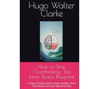 How to Stop Overthinking: The Inner Peace Blueprint: A Step-by-Step Guide to Stop Anxiety, Quiet Your Mind, and Gain Mental Clarity