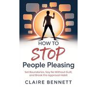 How To Stop People Pleasing: Set Boundaries, Say No Without Guilt, and Break the Approval Habit