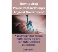 How To Stop Project 2025: A Guide To Stop The Far Right In Trump's Regime And Protect U.S. Human Rights
