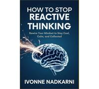 How to Stop Reactive Thinking: Rewire Your Mindset to Stay Cool, Calm, and Collected