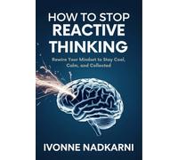 How to Stop Reactive Thinking: Rewire Your Mindset to Stay Cool, Calm, and Collected