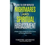 How To Stop Repeated Nightmares and Spiritual Harassment: A Warfare Guide to Ending Fear-Driven Dreams and Restoring Peaceful Sleep