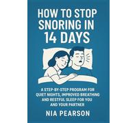 How to stop snoring in 14 days: A step by step program for quiet nights, improved breathing and restful sleep for you and your partner