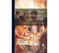 How To Stop Stammering; A Treatise On The Science And Art Of Correct Speaking