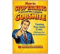 How to Stop Talking to Yourself Like a Complete Gobshite: Taming Your Inner Critic (Without the Fluffy Bollocks)