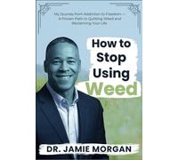 How to Stop Using Weed: My Journey from Addiction to Freedom-A Proven Path to Quitting Weed and Reclaiming Your Life