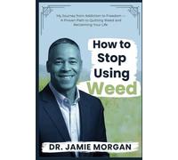 How to Stop Using Weed: My Journey from Addiction to Freedom-A Proven Path to Quitting Weed and Reclaiming Your Life