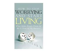 How To Stop Worrying and Start Living - What Other People Think Of Me Is None Of My Business