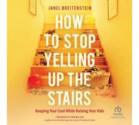 How to Stop Yelling up the Stairs: Keeping Your Cool While Raising Your Kids