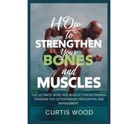 How To Strengthen Your Bones And Muscles: The Ultimate Bone And Muscle Strengthening Program For Osteoporosis Prevention And Management