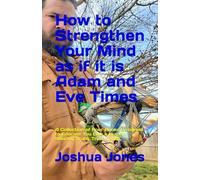 How to Strengthen Your Mind as if it is Adam and Eve Times: A Collection of Four Books Designed to Educate You Like a Human Seeking Truth, Truth, Truth.