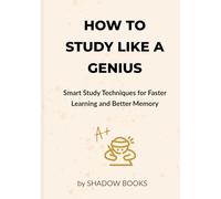 How to Study Like a Genius: Smart Study Techniques for Faster Learning, Better Memory, Deep Focus, and Exam Success