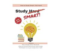 How To Study Smart! Not Hard!: Effective Scientifically Proven Smart Study Techniques To Cut Your Study Time In Half!