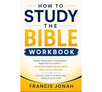 How To Study The Bible Workbook: Master Observation, Interpretation, Application & Context :Build Real Bible Study Skills That Last a Lifetime A Practical Guide to Deep, Scripture Study