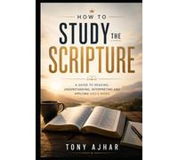 How to Study the Scripture: A Guide to Reading, Understanding, Interpreting, and Applying the Word of God