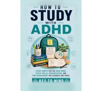 How to Study with ADHD: Study Habits for the ADHD Mind, Focus Skills, Organization, and Time Management for Students and Teens