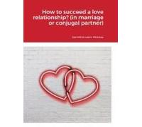 How To Succeed A Love Relationship? (In Marriage Or Conjugal Partner)