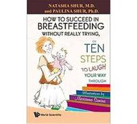 How to Succeed in Breastfeeding Without Really Trying, or Ten Steps to Laugh Your Way Through Natasha Shur, Paulina Shur (Auteur)
