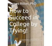 How to Succeed in College by Trying!: The Strategic Plan to Find the Right College, Graduate on Time and Land Your Dream Job!
